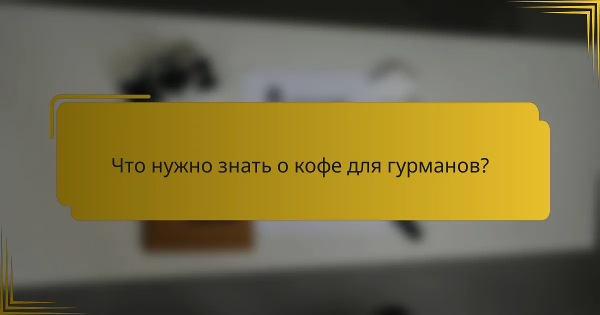 Что нужно знать о кофе для гурманов?