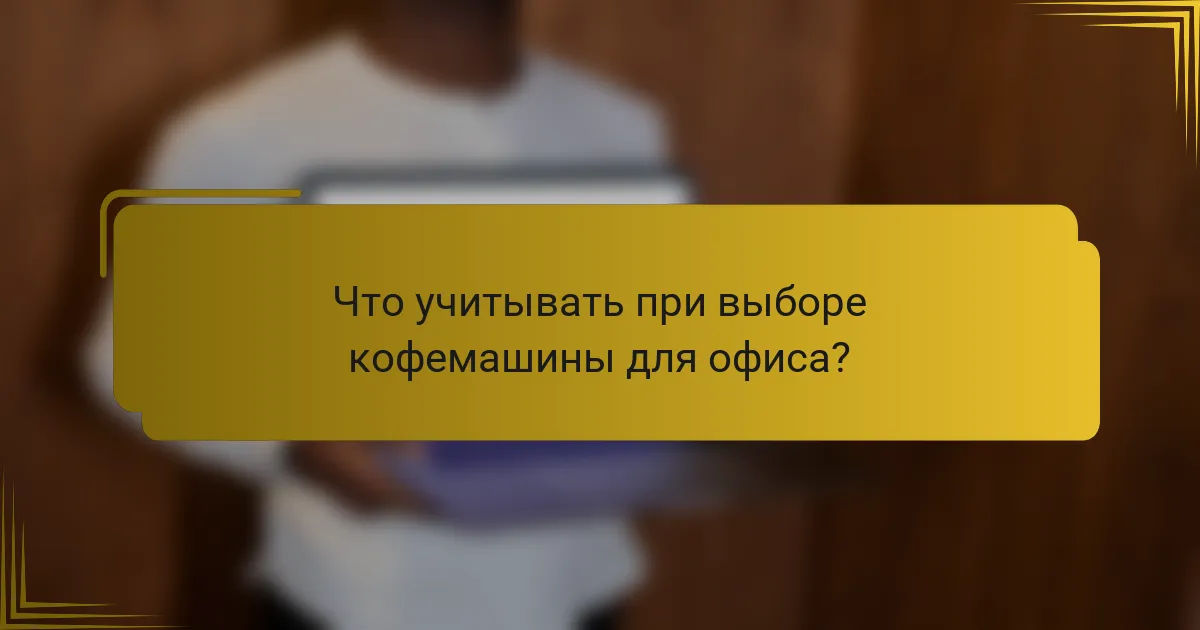 Что учитывать при выборе кофемашины для офиса?