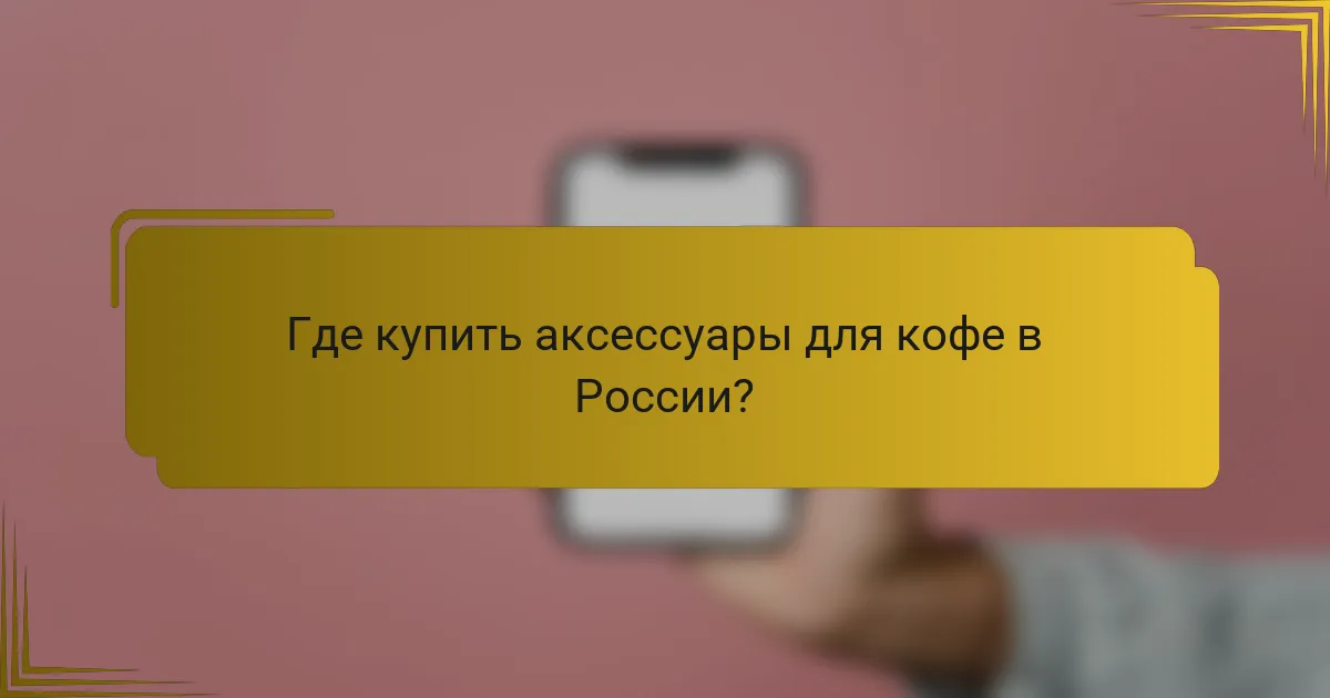 Где купить аксессуары для кофе в России?