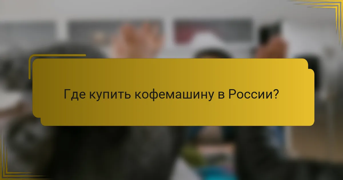 Где купить кофемашину в России?