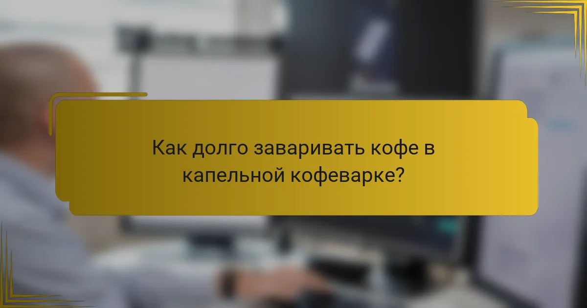 Как долго заваривать кофе в капельной кофеварке?
