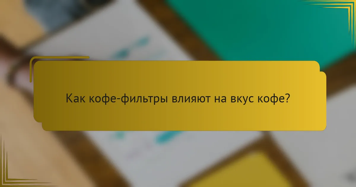 Как кофе-фильтры влияют на вкус кофе?