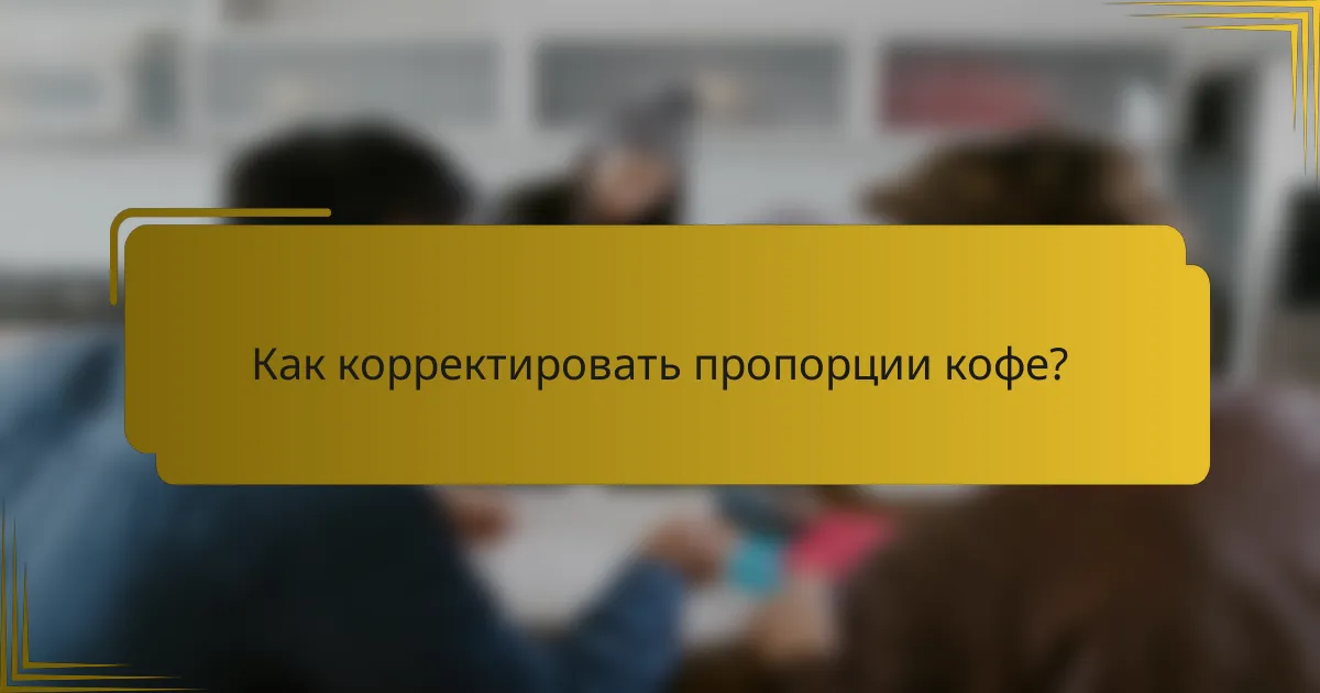 Как корректировать пропорции кофе?