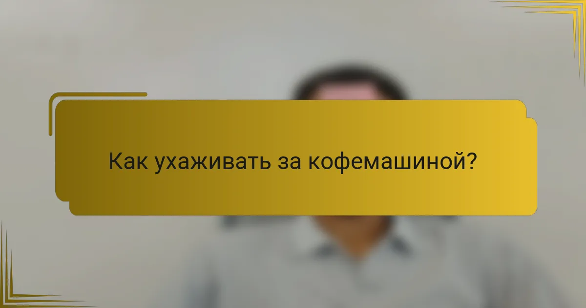 Как ухаживать за кофемашиной?