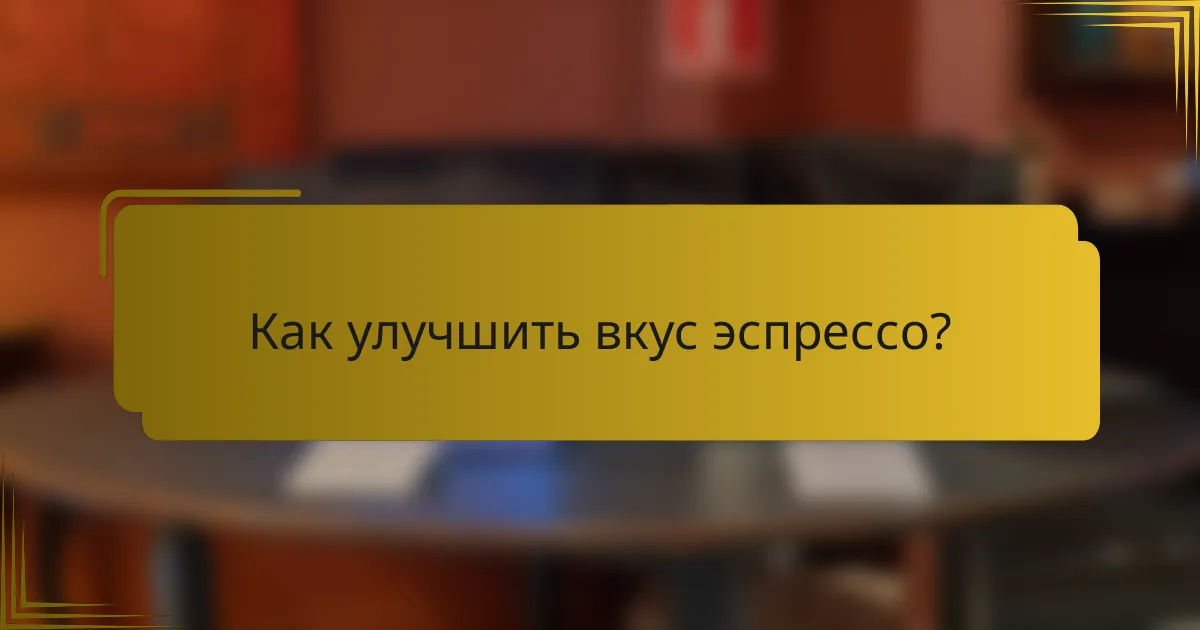Как улучшить вкус эспрессо?