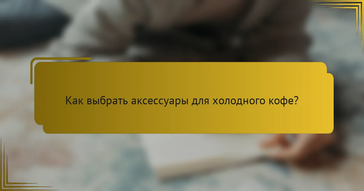 Как выбрать аксессуары для холодного кофе?