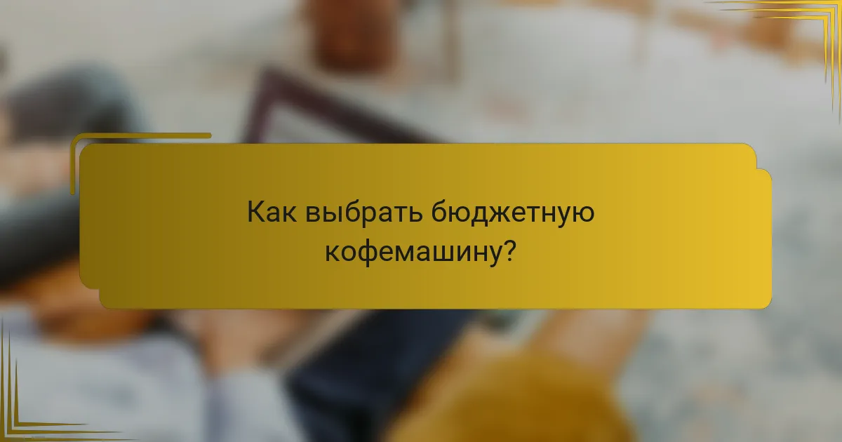 Как выбрать бюджетную кофемашину?
