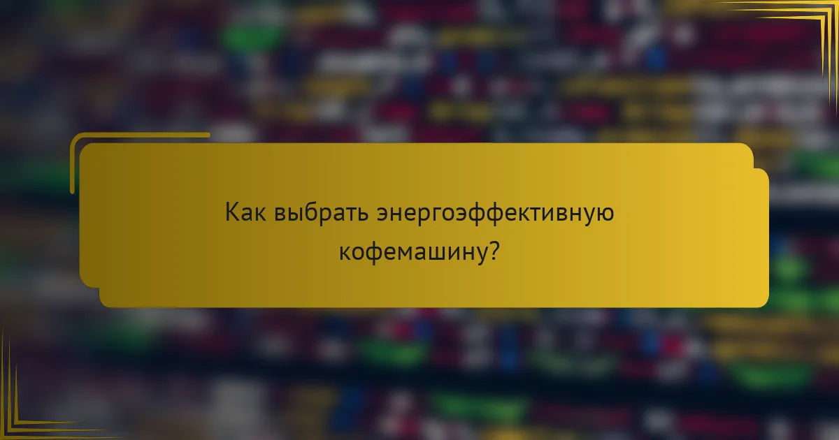 Как выбрать энергоэффективную кофемашину?