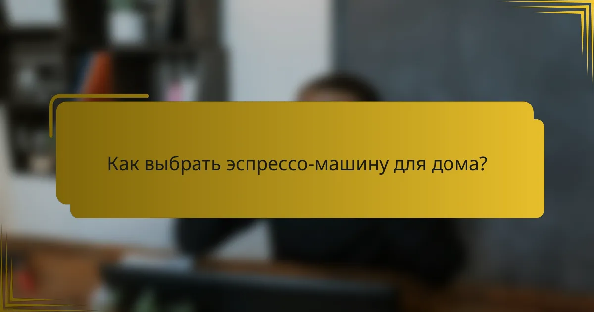 Как выбрать эспрессо-машину для дома?