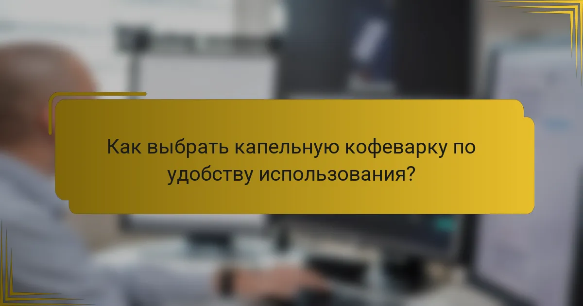 Как выбрать капельную кофеварку по удобству использования?