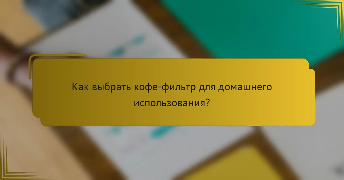 Как выбрать кофе-фильтр для домашнего использования?