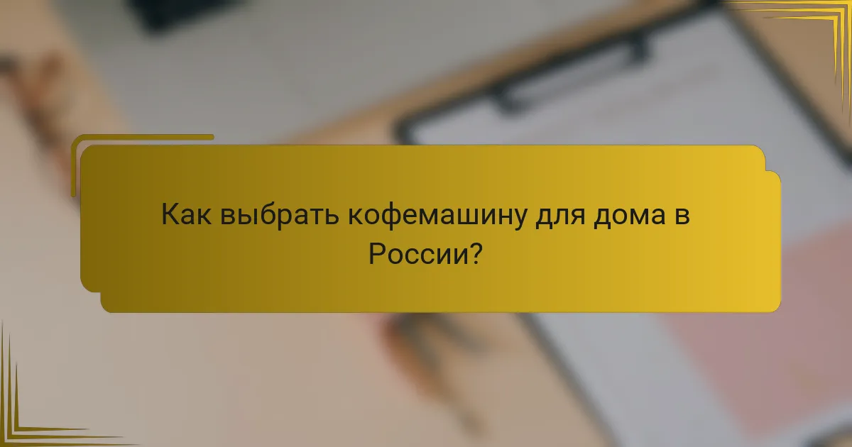 Как выбрать кофемашину для дома в России?