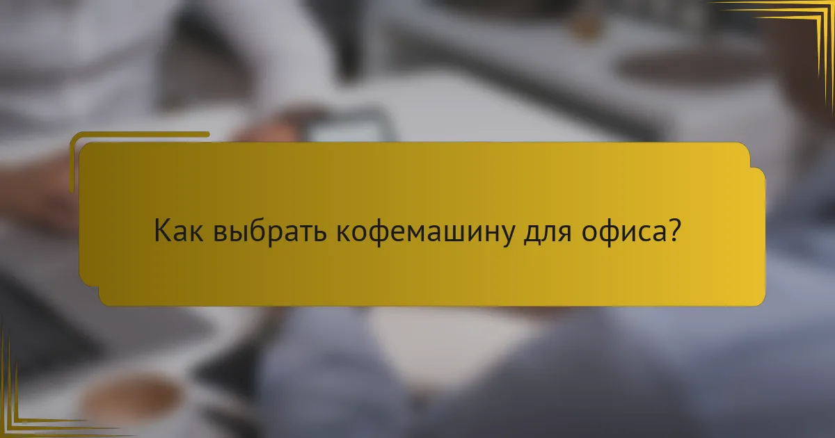 Как выбрать кофемашину для офиса?