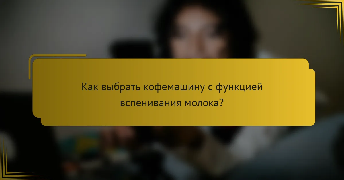 Как выбрать кофемашину с функцией вспенивания молока?