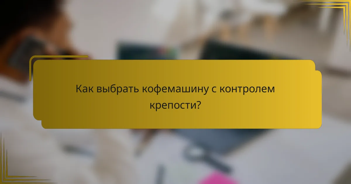 Как выбрать кофемашину с контролем крепости?