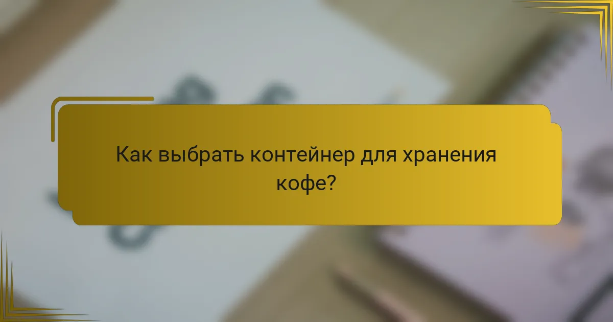 Как выбрать контейнер для хранения кофе?
