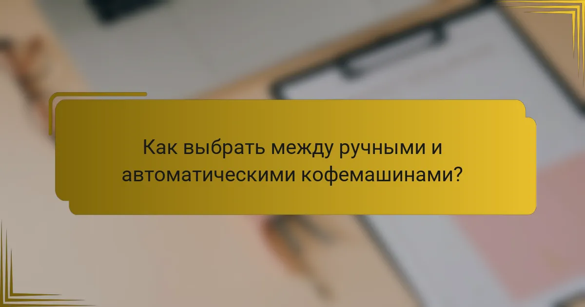 Как выбрать между ручными и автоматическими кофемашинами?