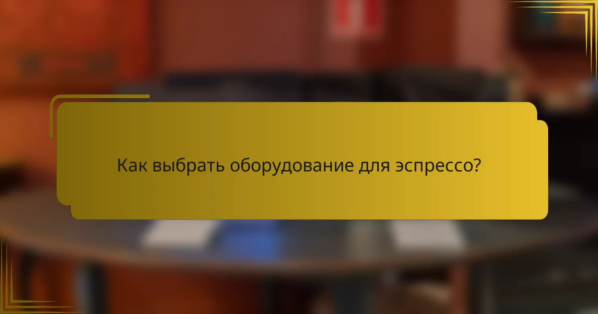Как выбрать оборудование для эспрессо?