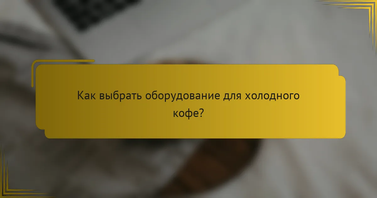 Как выбрать оборудование для холодного кофе?
