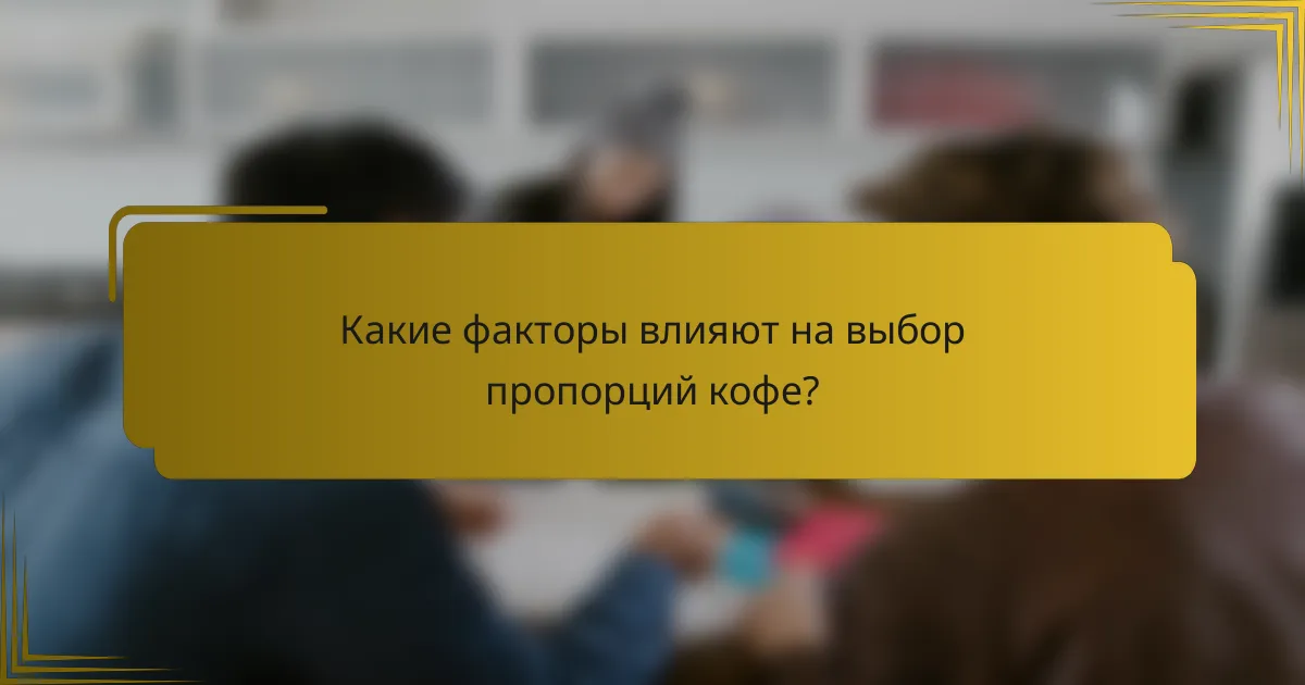 Какие факторы влияют на выбор пропорций кофе?