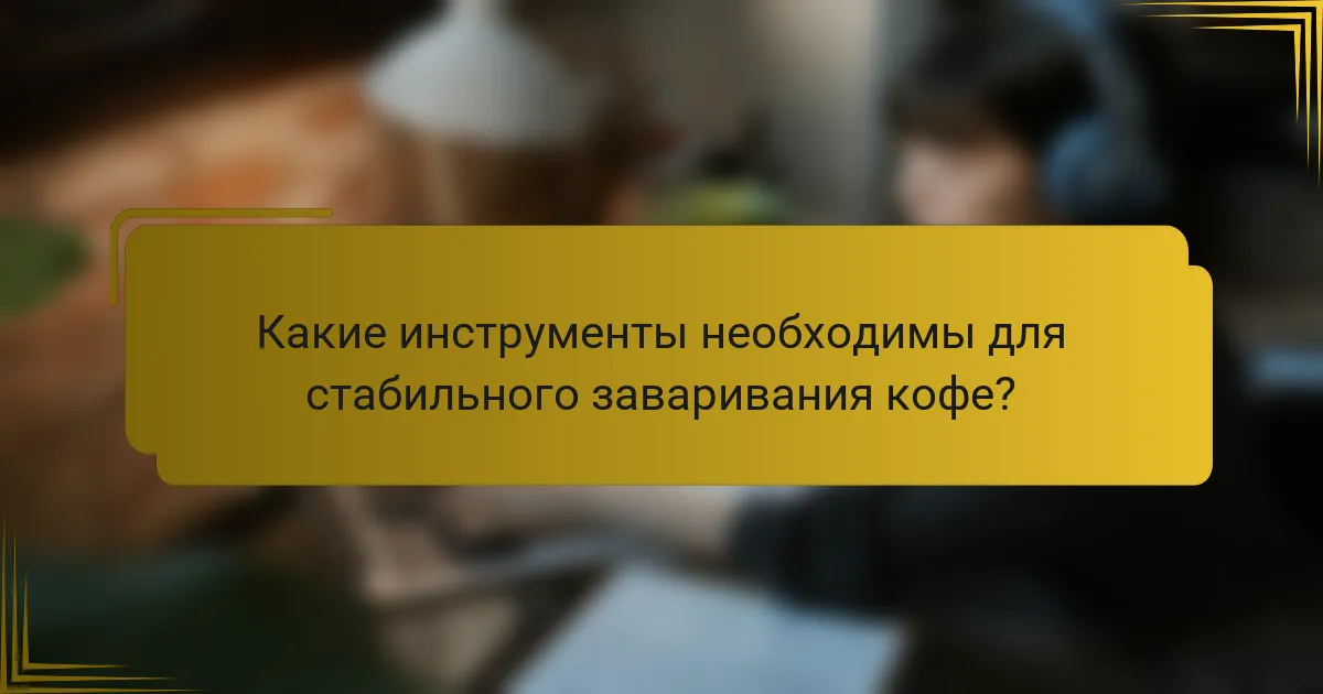 Какие инструменты необходимы для стабильного заваривания кофе?