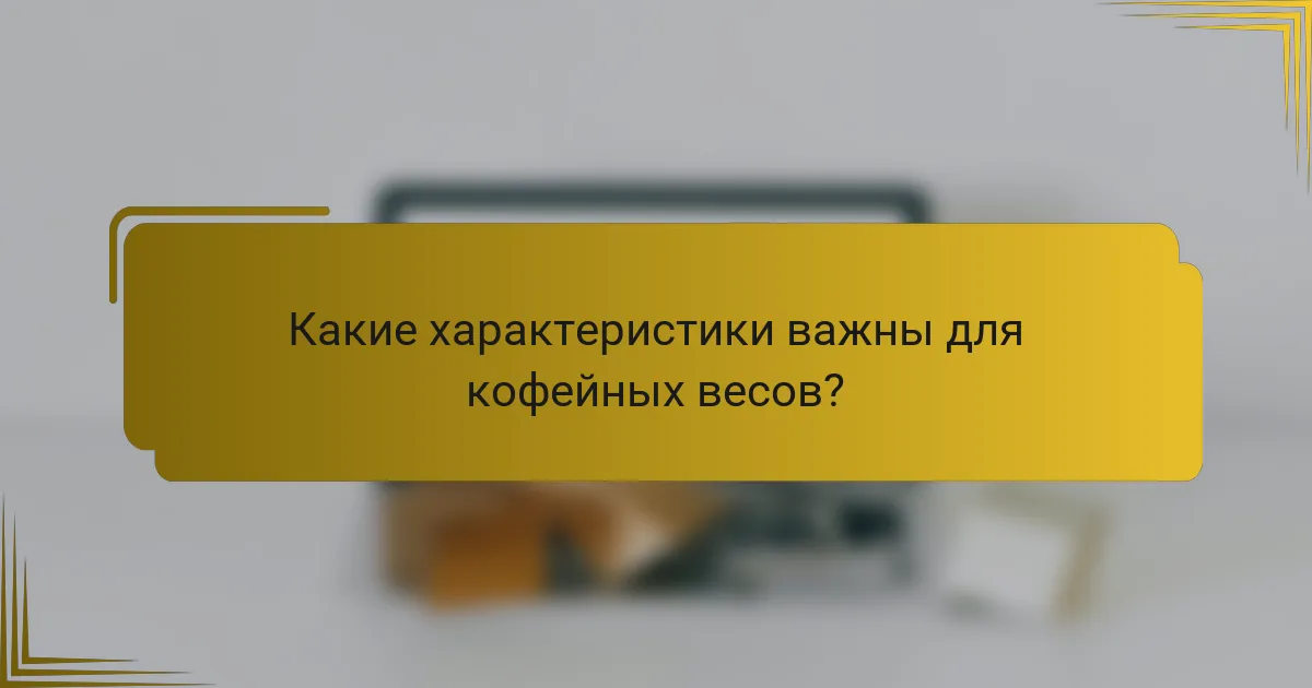 Какие характеристики важны для кофейных весов?