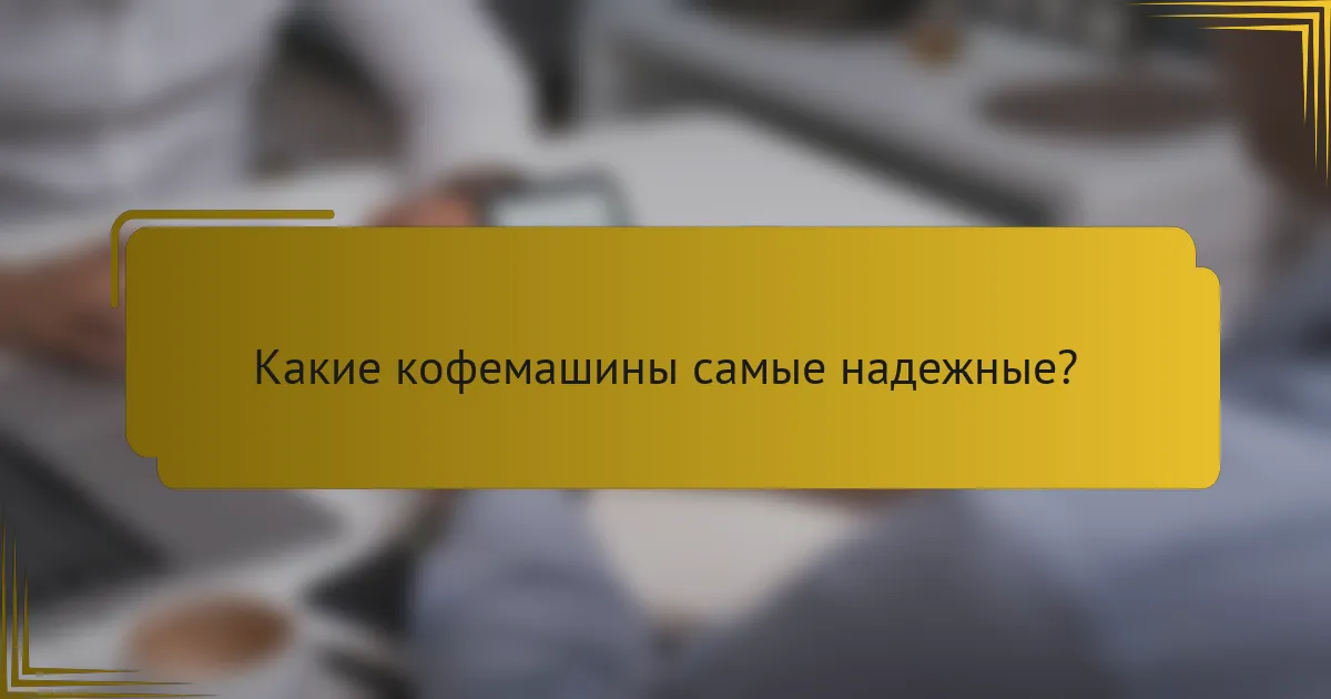 Какие кофемашины самые надежные?