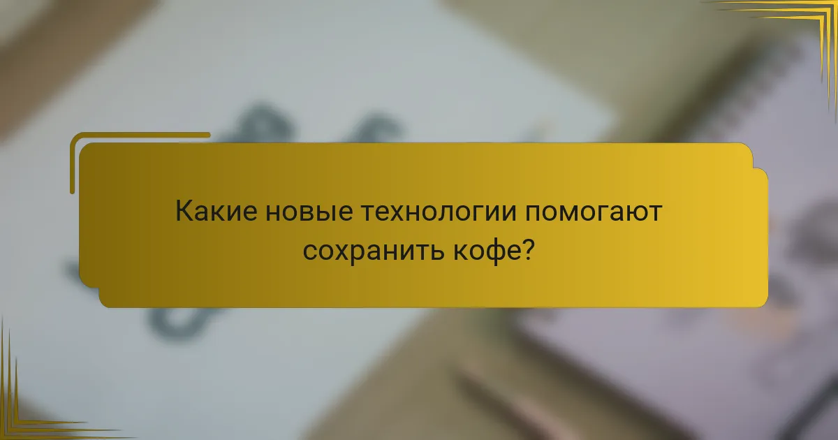 Какие новые технологии помогают сохранить кофе?