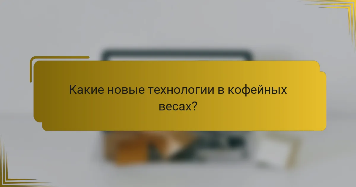 Какие новые технологии в кофейных весах?