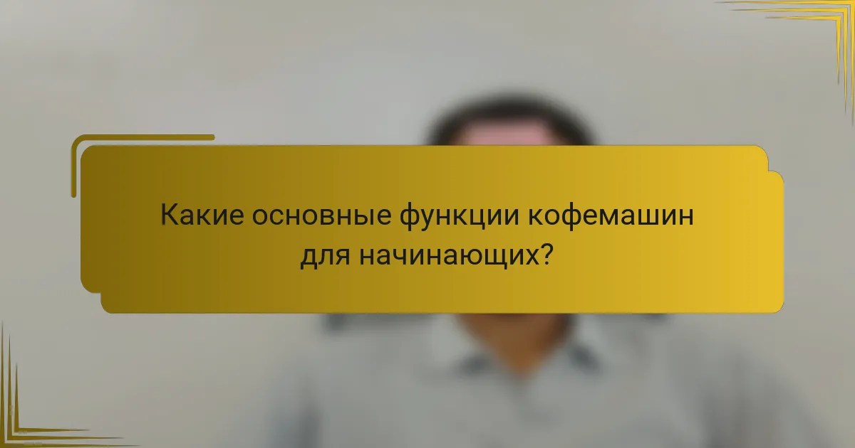Какие основные функции кофемашин для начинающих?