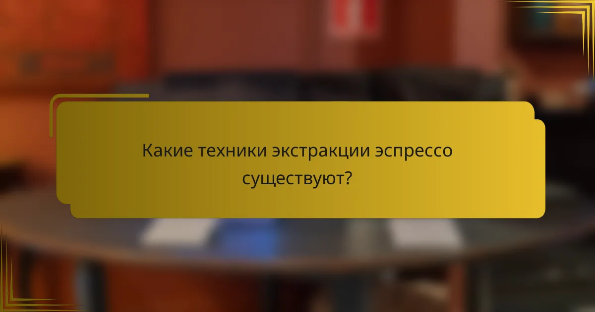 Какие техники экстракции эспрессо существуют?
