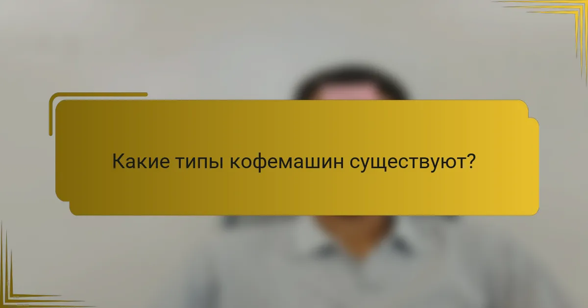 Какие типы кофемашин существуют?