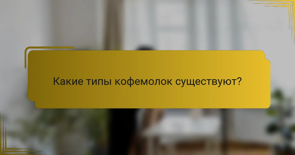 Какие типы кофемолок существуют?