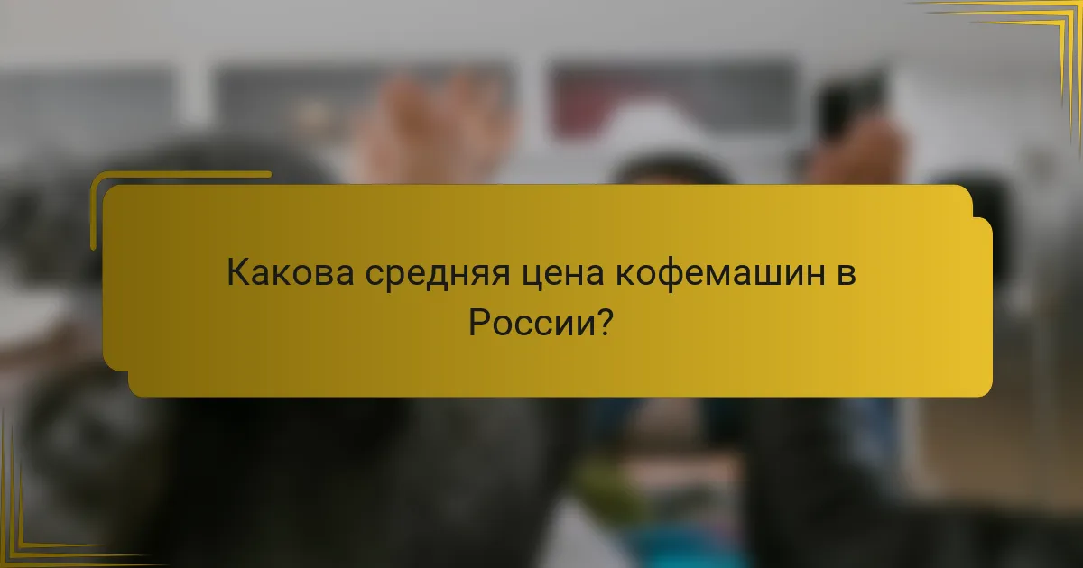 Какова средняя цена кофемашин в России?