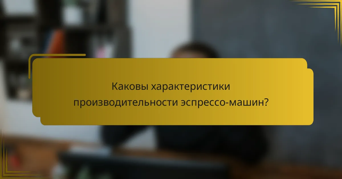 Каковы характеристики производительности эспрессо-машин?