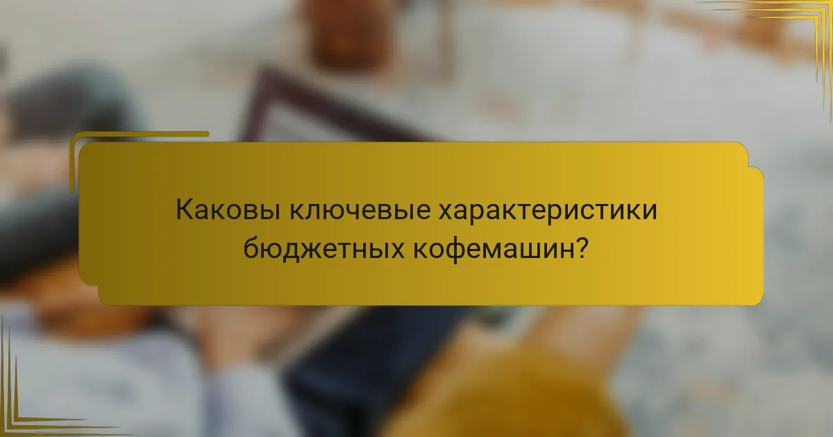 Каковы ключевые характеристики бюджетных кофемашин?