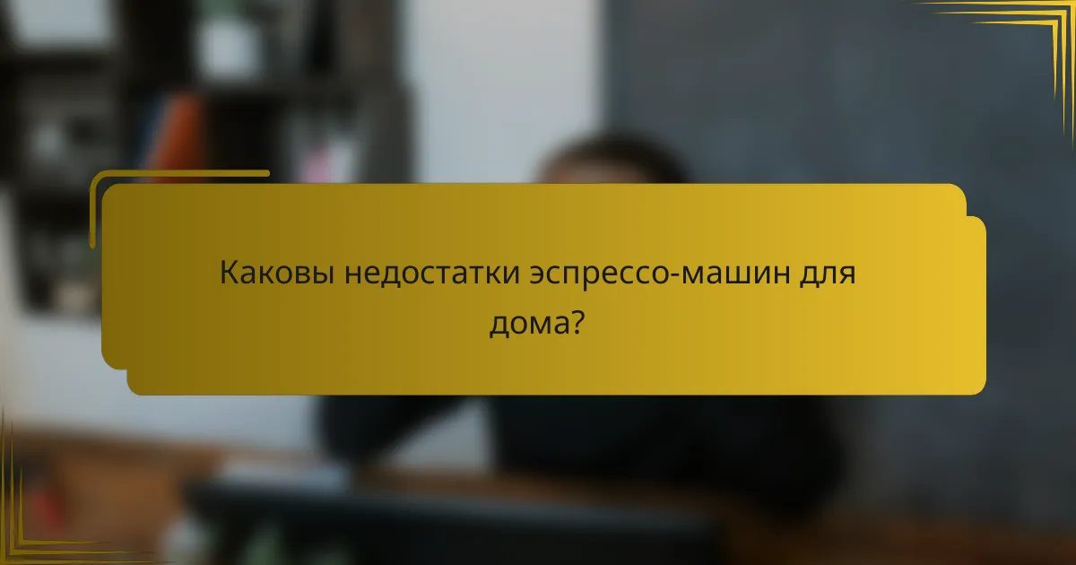 Каковы недостатки эспрессо-машин для дома?