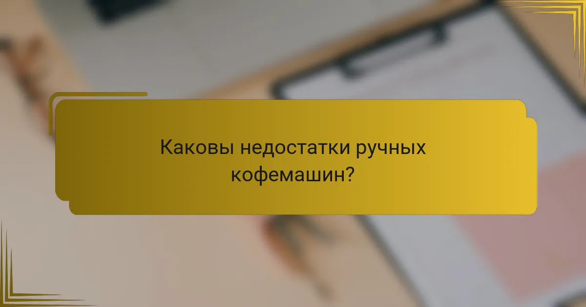 Каковы недостатки ручных кофемашин?