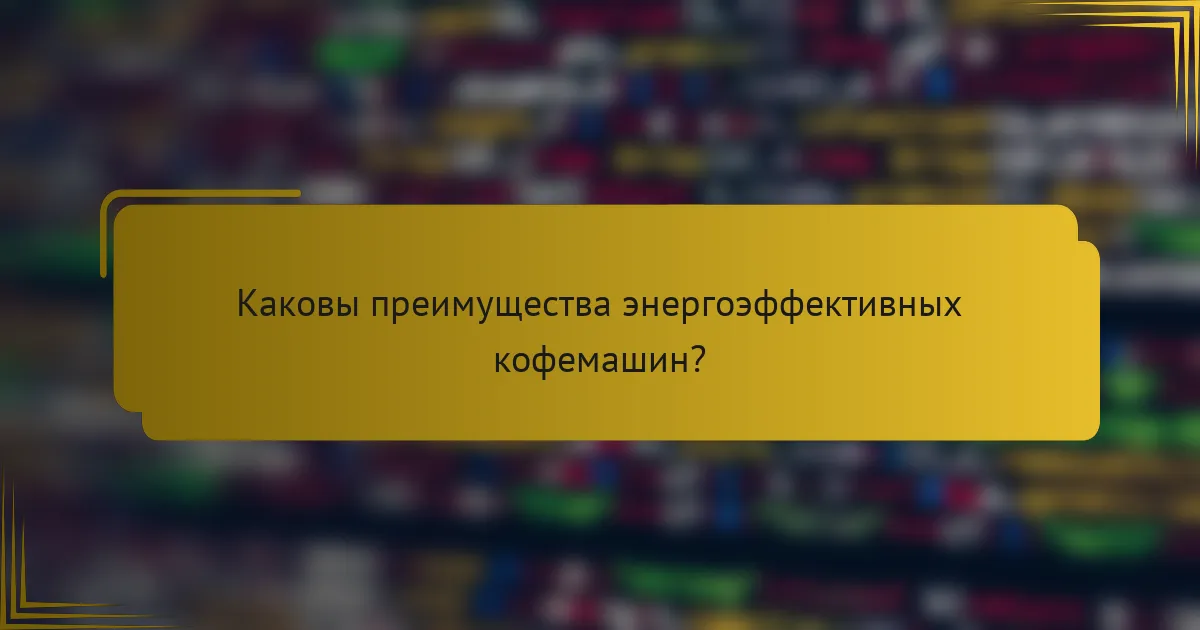 Каковы преимущества энергоэффективных кофемашин?