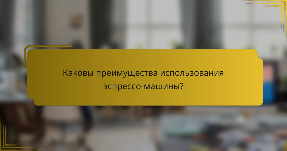 Каковы преимущества использования эспрессо-машины?