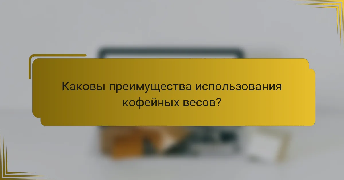 Каковы преимущества использования кофейных весов?