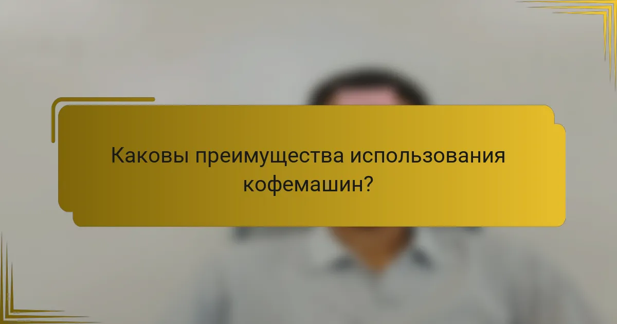 Каковы преимущества использования кофемашин?