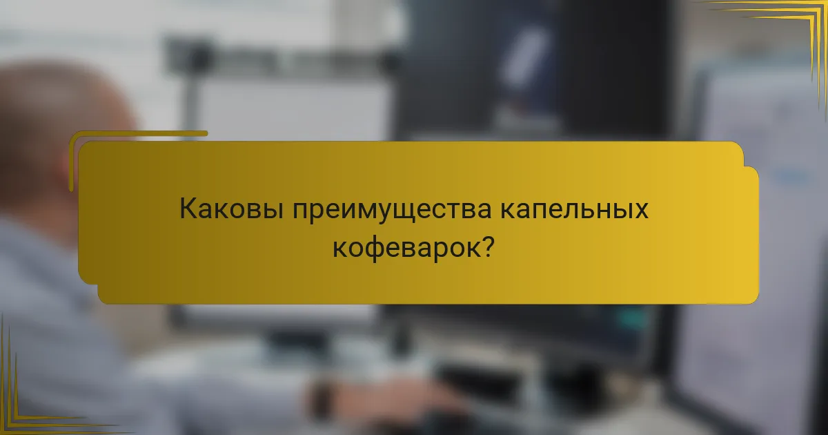 Каковы преимущества капельных кофеварок?