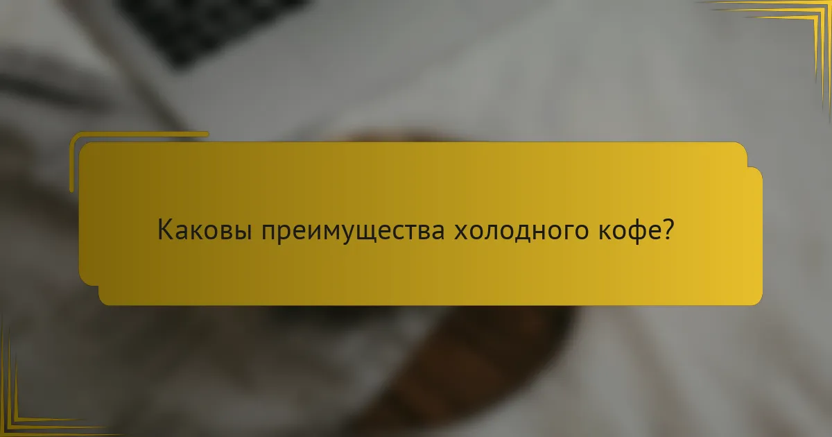 Каковы преимущества холодного кофе?