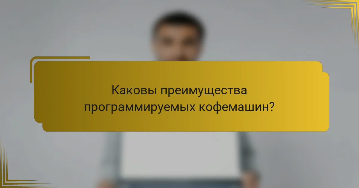 Каковы преимущества программируемых кофемашин?