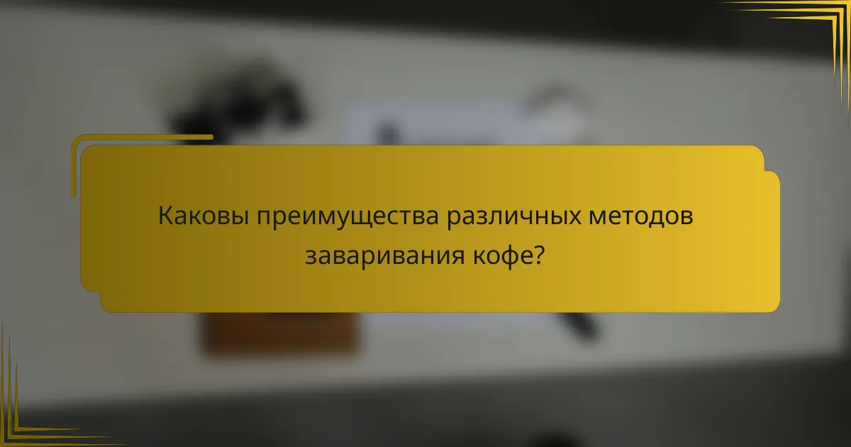 Каковы преимущества различных методов заваривания кофе?