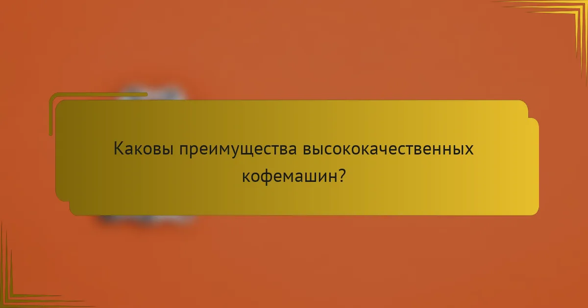Каковы преимущества высококачественных кофемашин?