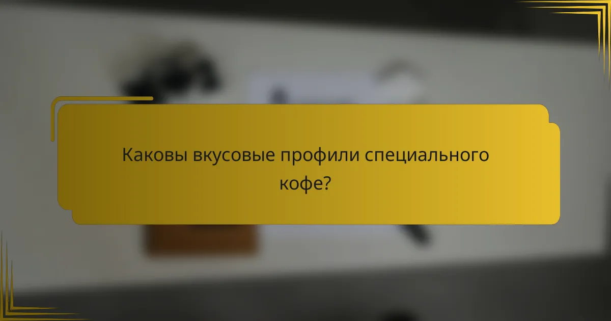 Каковы вкусовые профили специального кофе?